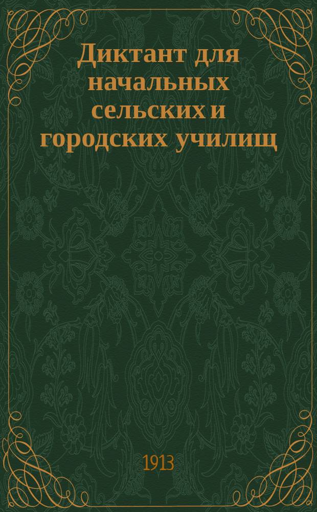 Диктант для начальных сельских и городских училищ : Курс I и II года