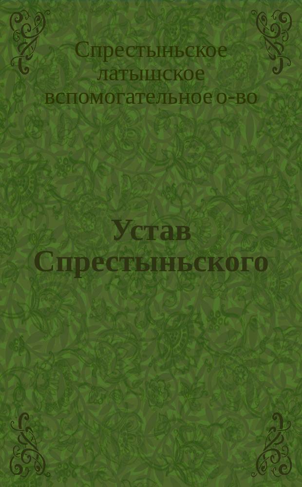 Устав Спрестыньского (Лифляндской губернии) латышского вспомогательного общества : Утв. 24 июня 1888 г.