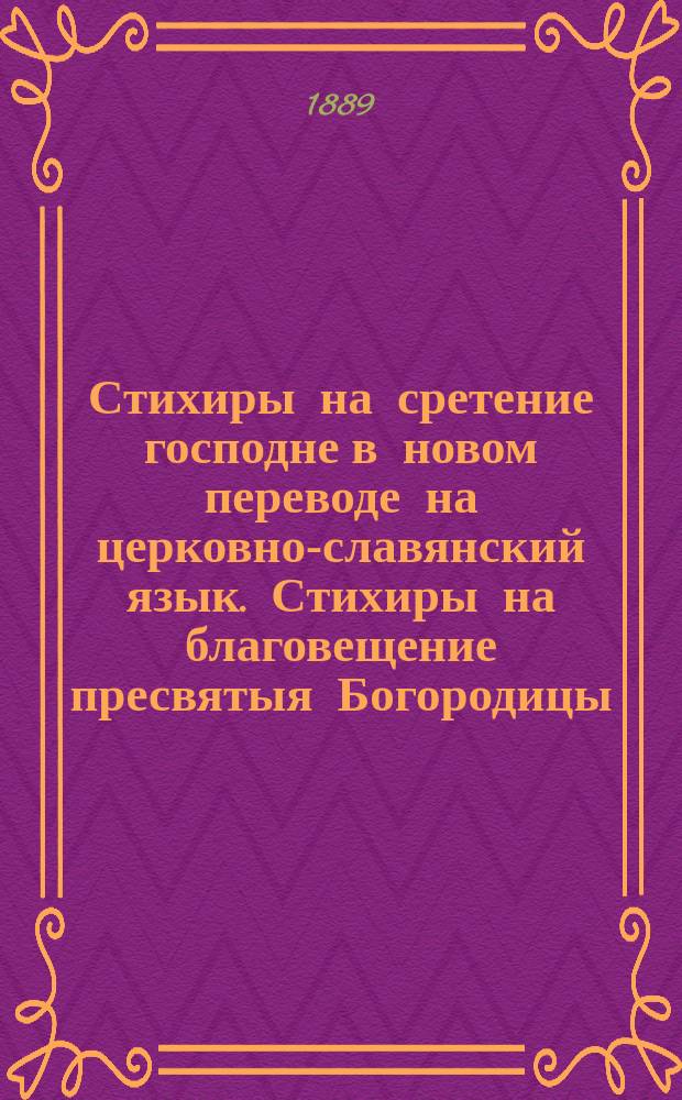 Стихиры на сретение господне в новом переводе на церковно-славянский язык. Стихиры на благовещение пресвятыя Богородицы, в новом переводе на церковно-славянский язык