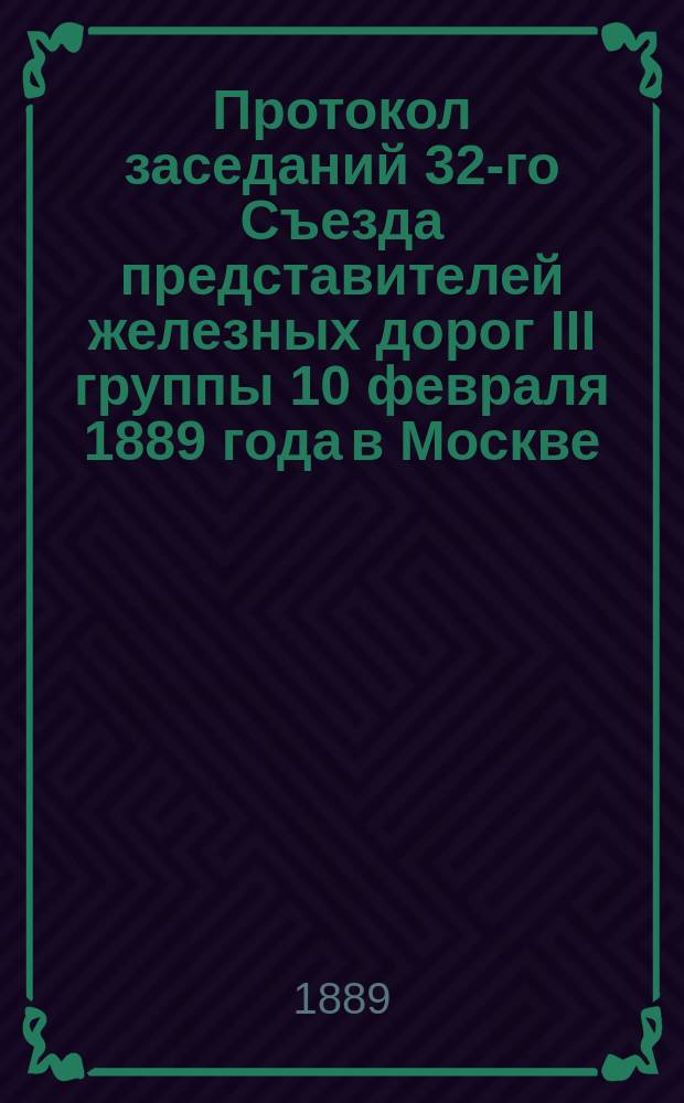 Протокол заседаний 32-го Съезда представителей железных дорог III группы 10 февраля 1889 года в Москве