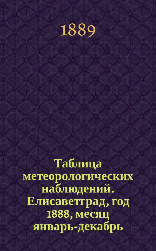 Таблица метеорологических наблюдений. Елисаветград, год 1888, месяц январь-декабрь