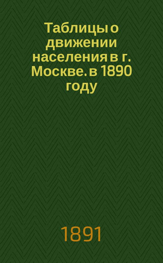 Таблицы о движении населения в г. Москве. в 1890 году