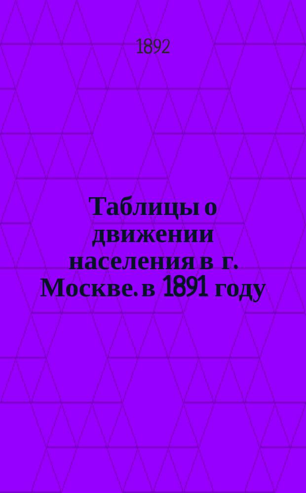 Таблицы о движении населения в г. Москве. в 1891 году