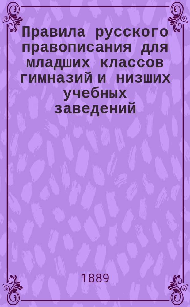 Правила русского правописания для младших классов гимназий и низших учебных заведений : Сост. по Гроту Л. Тамарин