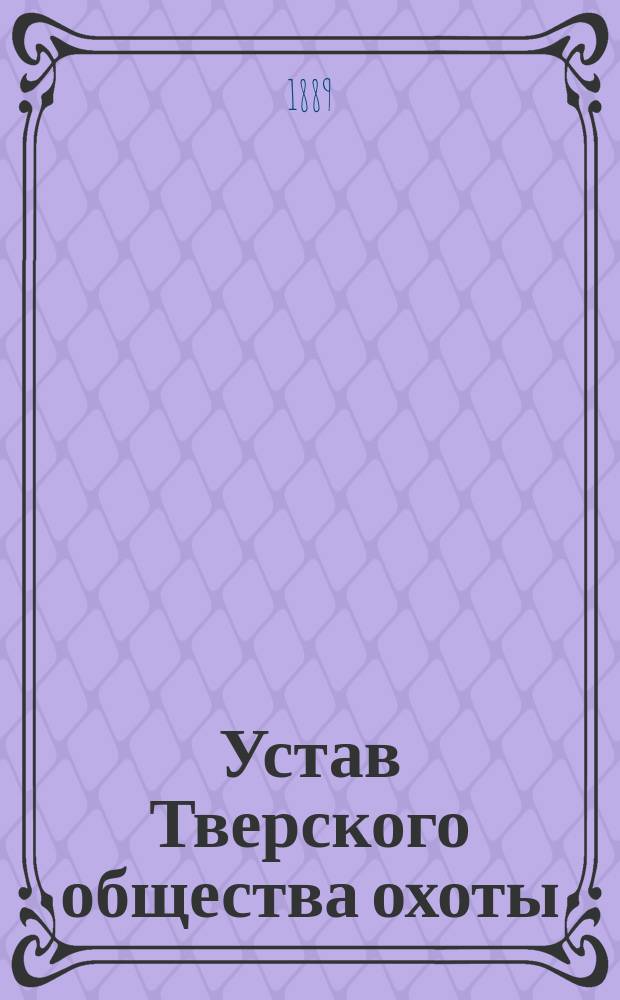 Устав Тверского общества охоты : Утв. 26 июня 1875 г.