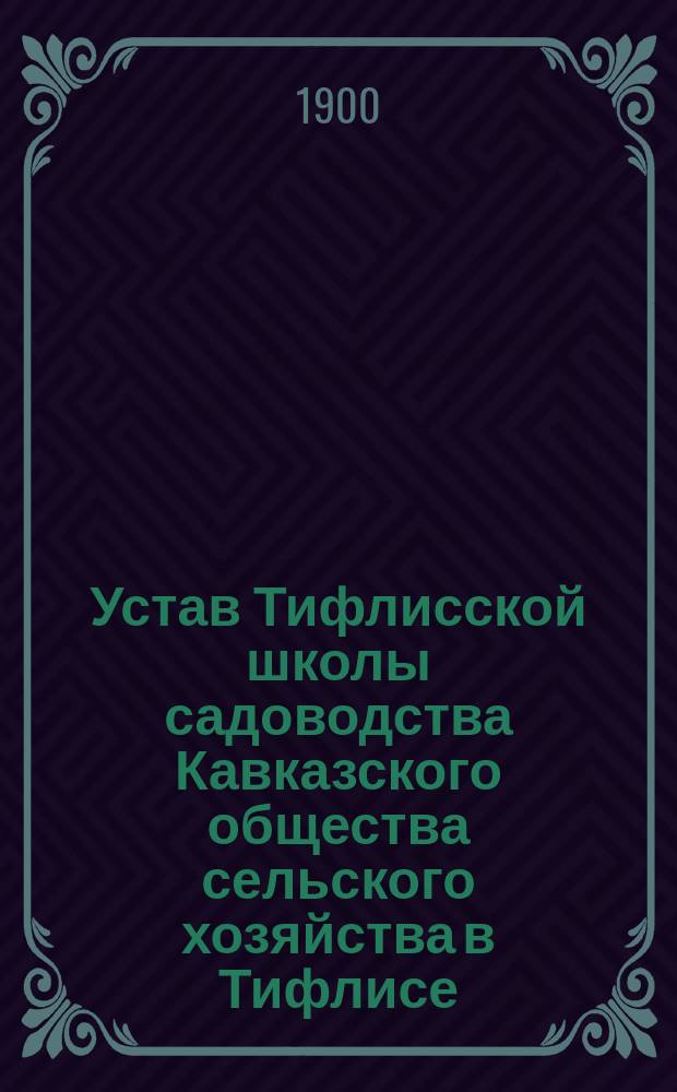 Устав Тифлисской школы садоводства Кавказского общества сельского хозяйства в Тифлисе : Утв. 11 окт. 1886 г.