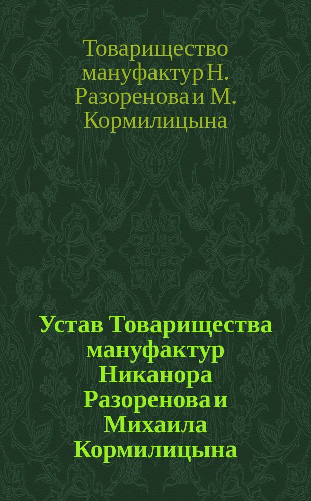 Устав Товарищества мануфактур Никанора Разоренова и Михаила Кормилицына : Утв. 31 дек. 1882 г.