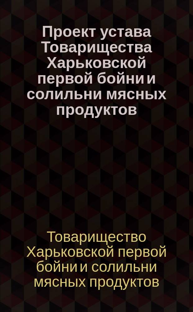 Проект устава Товарищества Харьковской первой бойни и солильни мясных продуктов
