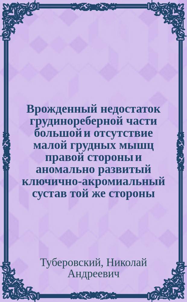 Врожденный недостаток грудинореберной части большой и отсутствие малой грудных мышц правой стороны и аномально развитый ключично-акромиальный сустав той же стороны