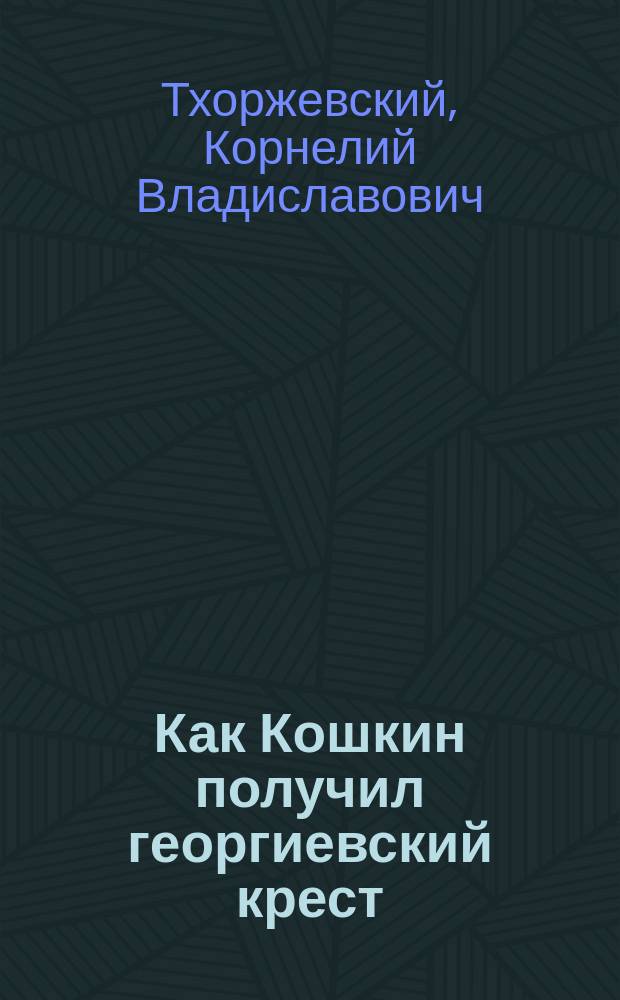 Как Кошкин получил георгиевский крест : Рассказ К. Тхоржевского