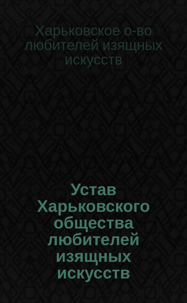 Устав Харьковского общества любителей изящных искусств : Утв. 15 февр. 1889 г.