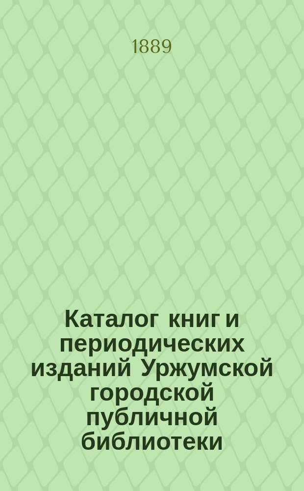 Каталог книг и периодических изданий Уржумской городской публичной библиотеки : Сост. в 1889 г