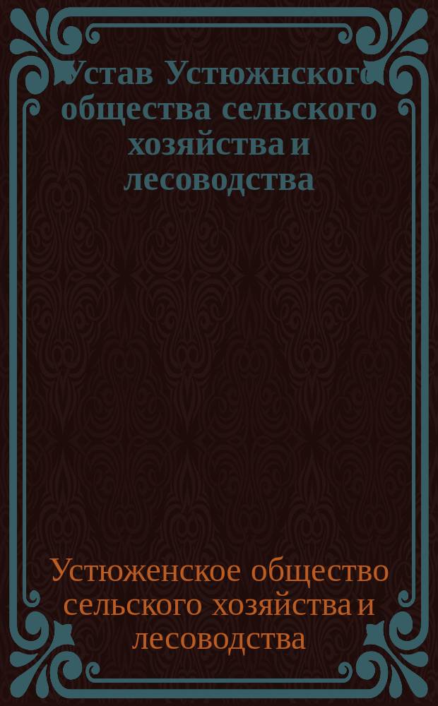 Устав Устюжнского общества сельского хозяйства и лесоводства : Утв. 9 дек. 1888 г