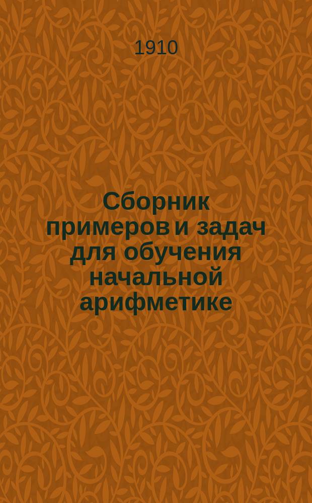 Сборник примеров и задач для обучения начальной арифметике : Четыре действия над числами первой сотни