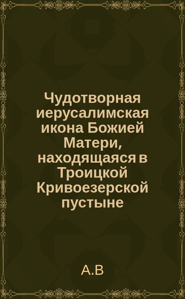 Чудотворная иерусалимская икона Божией Матери, находящаяся в Троицкой Кривоезерской пустыне (Костр. губ. Макарьевского уезда)