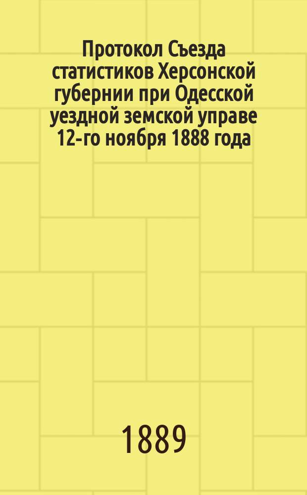 Протокол Съезда статистиков Херсонской губернии при Одесской уездной земской управе 12-го ноября 1888 года