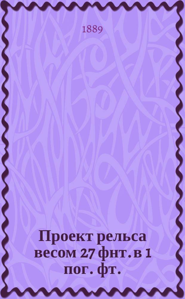 Проект рельса весом 27 фнт. в 1 пог. фт.