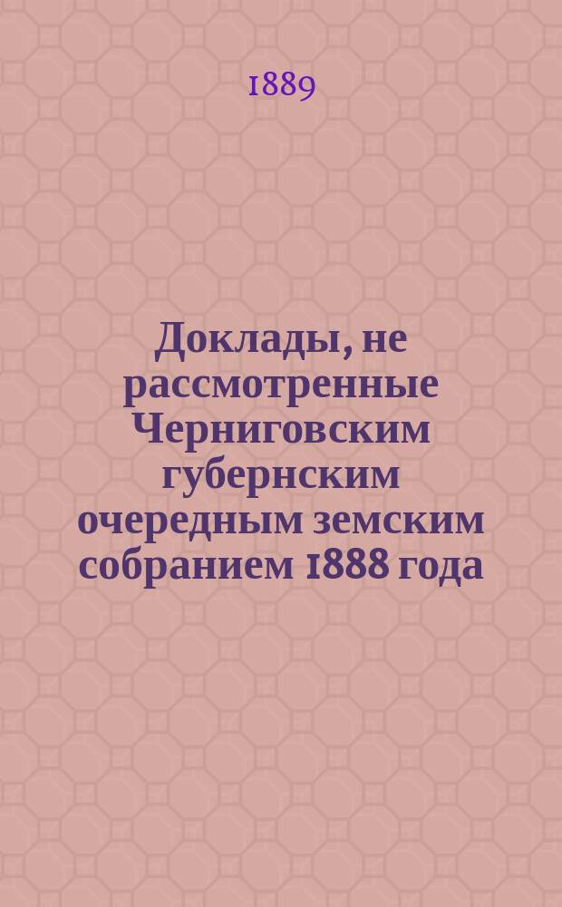 Доклады, не рассмотренные Черниговским губернским очередным земским собранием 1888 года