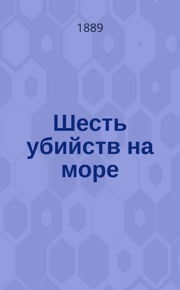 Шесть убийств на море : Дело Яна Умба, рассмотренное С.-Петерб. окр. судом, с участием присяж. заседателей 31 окт. 1888 г. : (Судеб. отчет)