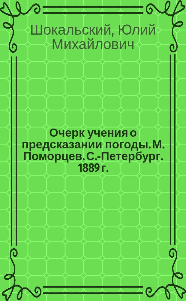 ...Очерк учения о предсказании погоды. М. Поморцев. С.-Петербург. 1889 г. : Рец. Ю.М. Шокальского
