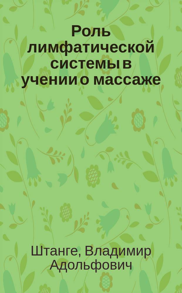 Роль лимфатической системы в учении о массаже : Из лекций, чит. в Клин. ин-те вел. кн. Елены Павловны в 1888-89 учеб. г