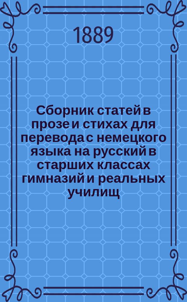 Сборник статей в прозе и стихах для перевода с немецкого языка на русский в старших классах гимназий и реальных училищ, с приложением алфавитного словаря