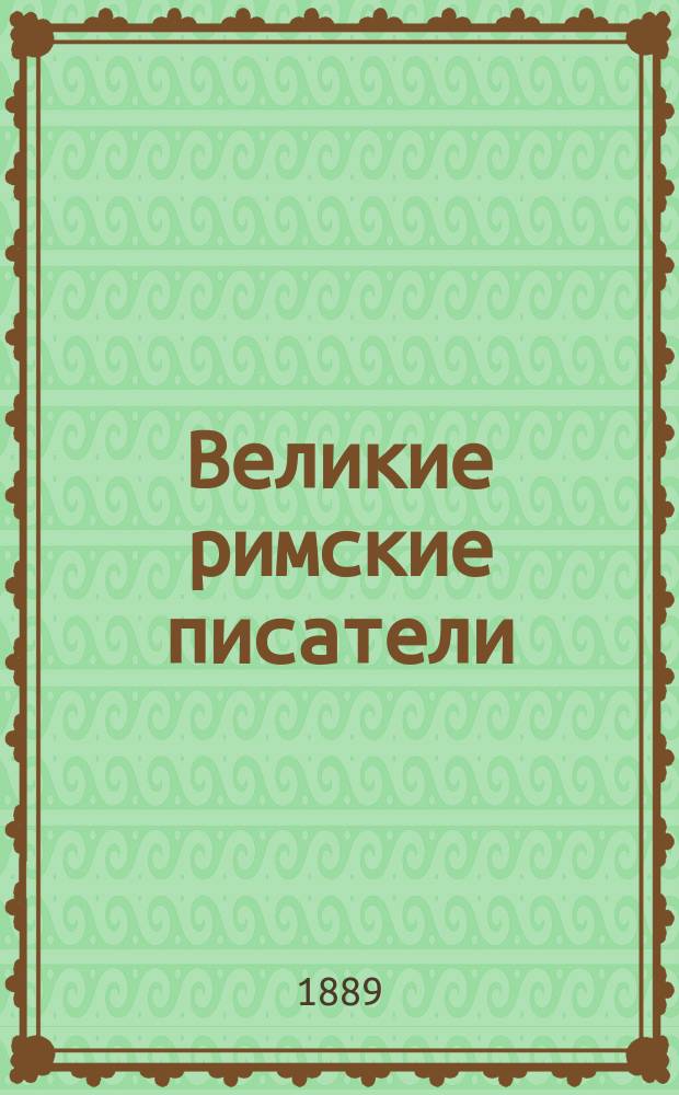 Великие римские писатели : Очерк клас. лит. римлян в биографиях