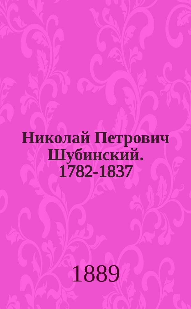 Николай Петрович Шубинский. [1782-1837] : Биогр. очерк