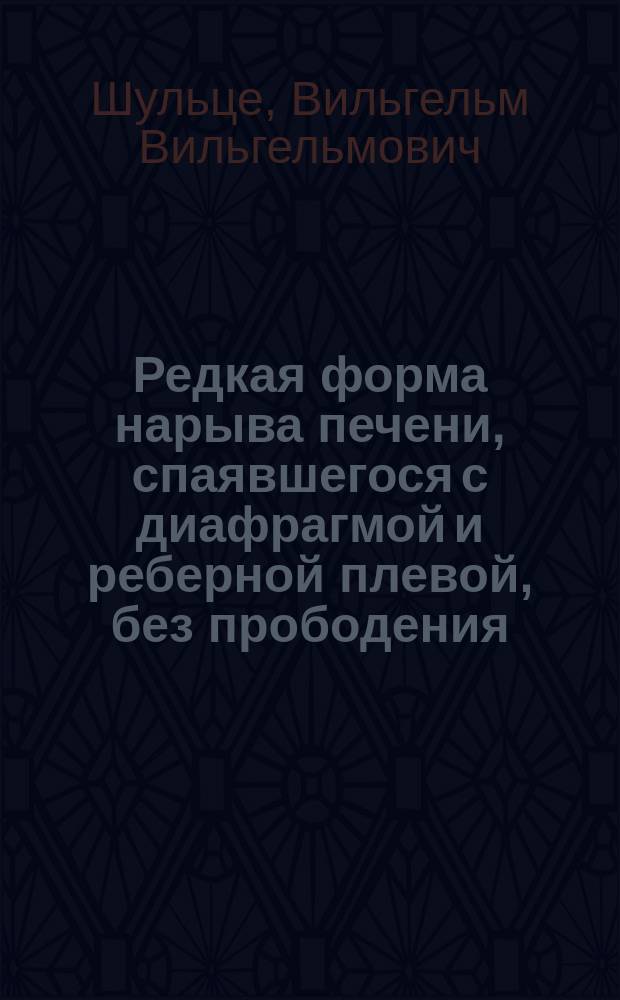 Редкая форма нарыва печени, спаявшегося с диафрагмой и реберной плевой, без прободения : Лечение проколом груд. клетки. Метастазы и летал. исход