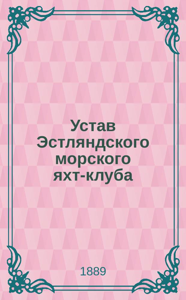 Устав Эстляндского морского яхт-клуба : Утв. 12 нояб. 1888 г.