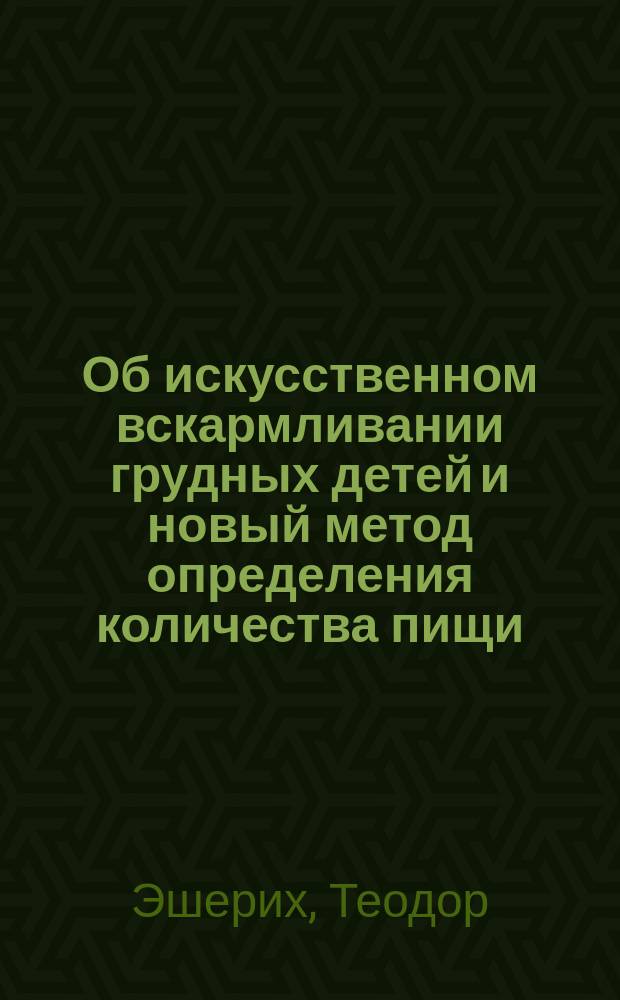 Об искусственном вскармливании грудных детей и новый метод определения количества пищи : (München med. Wochenschr. 1889, № 13 и 14)