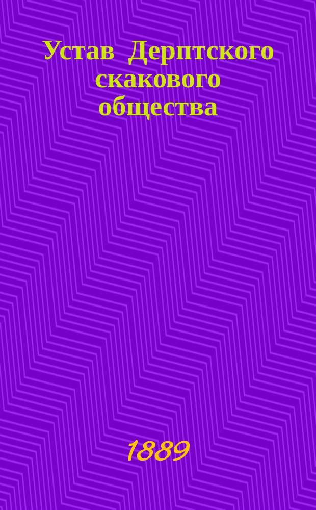 Устав Дерптского скакового общества : Утв. 11 нояб. 1888 г.