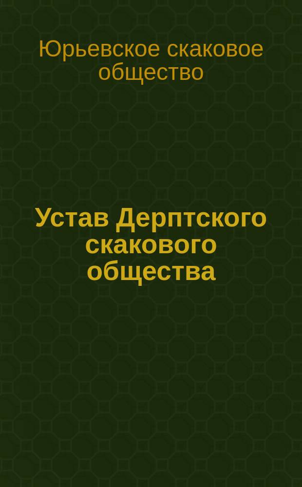 Устав Дерптского скакового общества : Утв. 11 нояб. 1888 г.