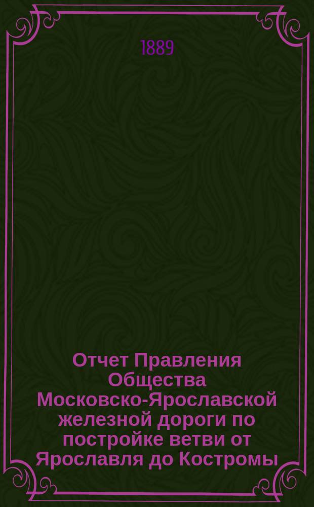 Отчет Правления Общества Московско-Ярославской железной дороги по постройке ветви от Ярославля до Костромы