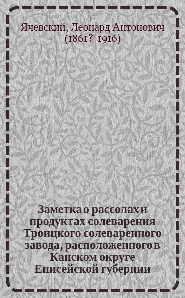 Заметка о рассолах и продуктах солеварения Троицкого солеваренного завода, расположенного в Канском округе Енисейской губернии