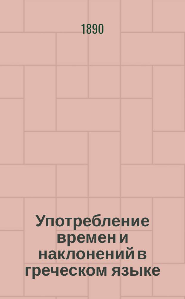Употребление времен и наклонений в греческом языке : (Важнейшие правила греческого синтаксиса)