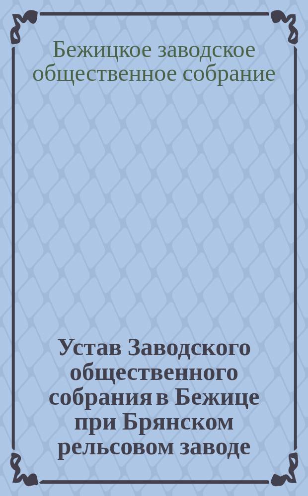 Устав Заводского общественного собрания в Бежице при Брянском рельсовом заводе : Утв. 23 мая 1894 г.