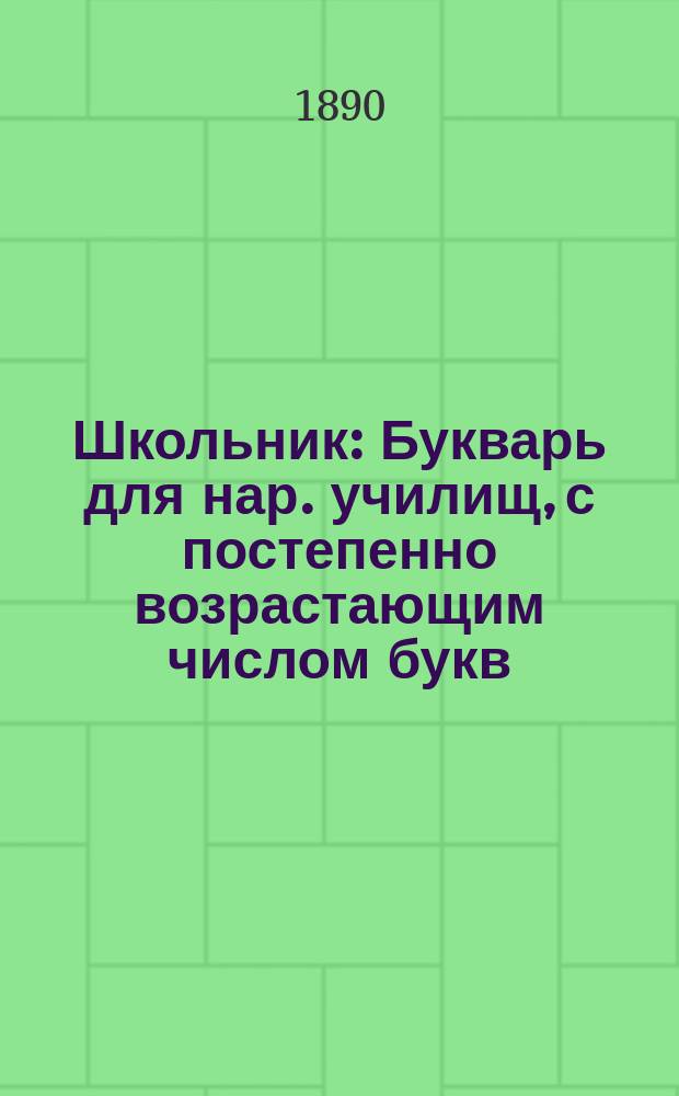 Школьник : Букварь для нар. училищ, с постепенно возрастающим числом букв