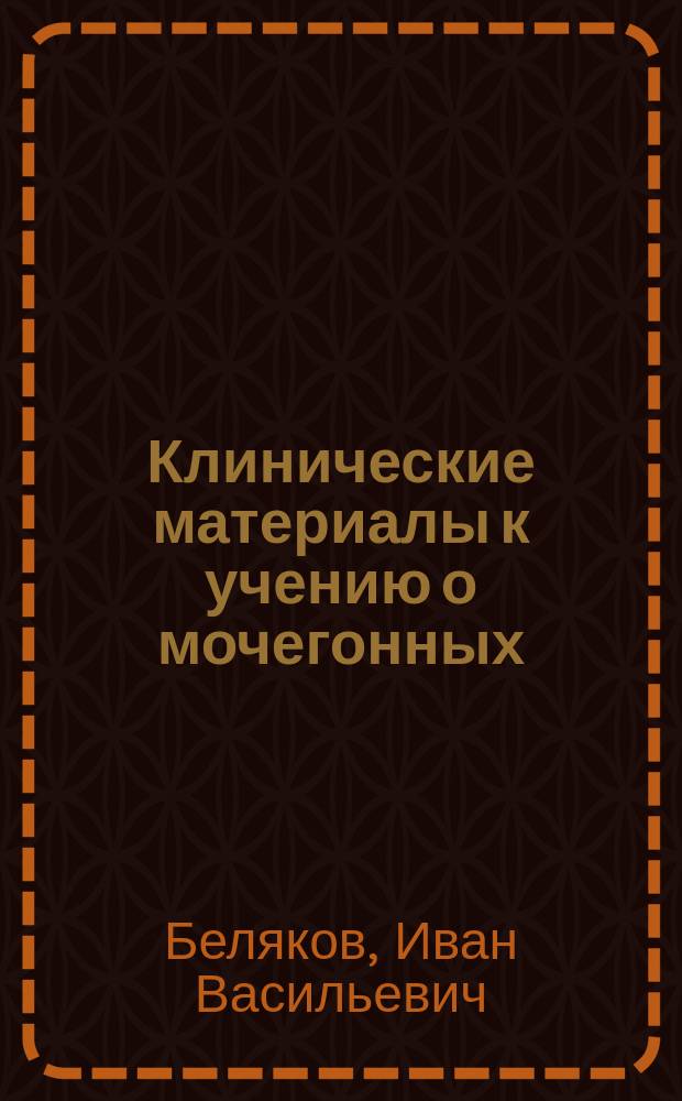 Клинические материалы к учению о мочегонных : Влияние наперстянки и калийной селитры на обмен хлора, фосфора и серы у здоровых людей : Дисс. на степень д-ра мед. Ив. Белякова