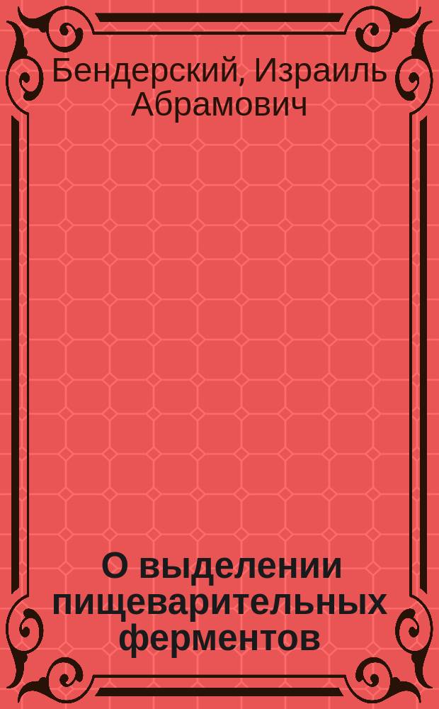 ... О выделении пищеварительных ферментов (пепсина, трипсина, птиалина) из организма здоровых и больных людей : Из 3 медицинск. клиники в Charit&eacute; и из Ун-тской поликлиники проф. Senator'а в Берлине