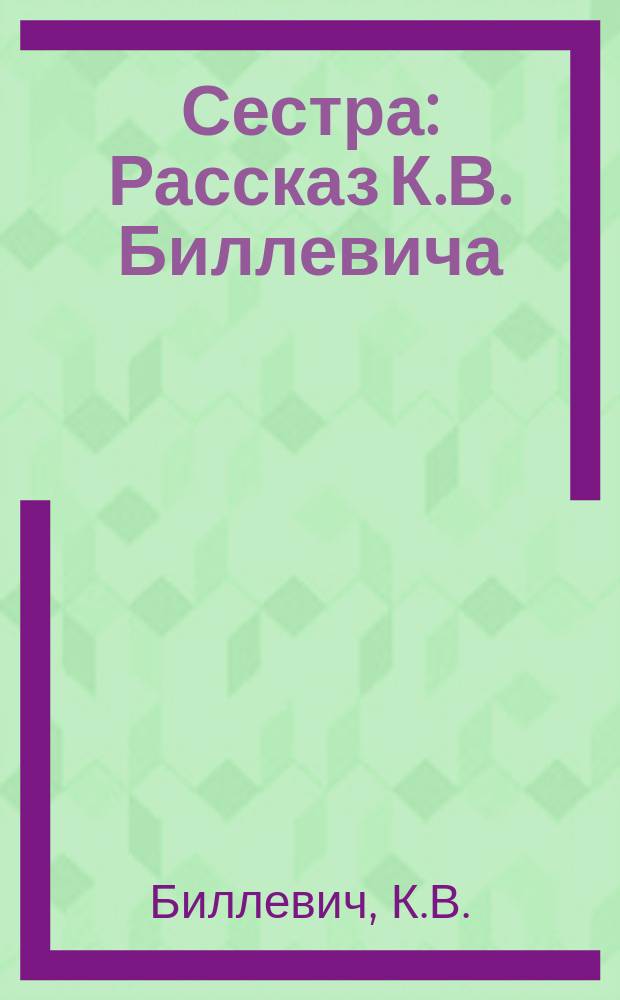 Сестра : Рассказ К.В. Биллевича