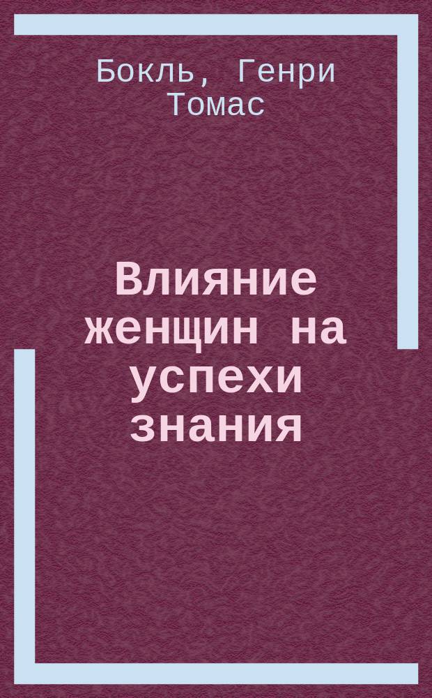 Влияние женщин на успехи знания : Речь, произнесенная в Королевск. ин-те в пятницу 19-го марта 1858 г.