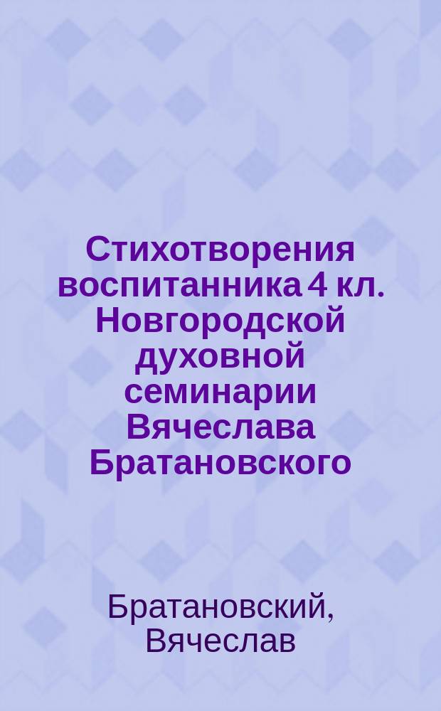 Стихотворения воспитанника 4 кл. Новгородской духовной семинарии Вячеслава Братановского