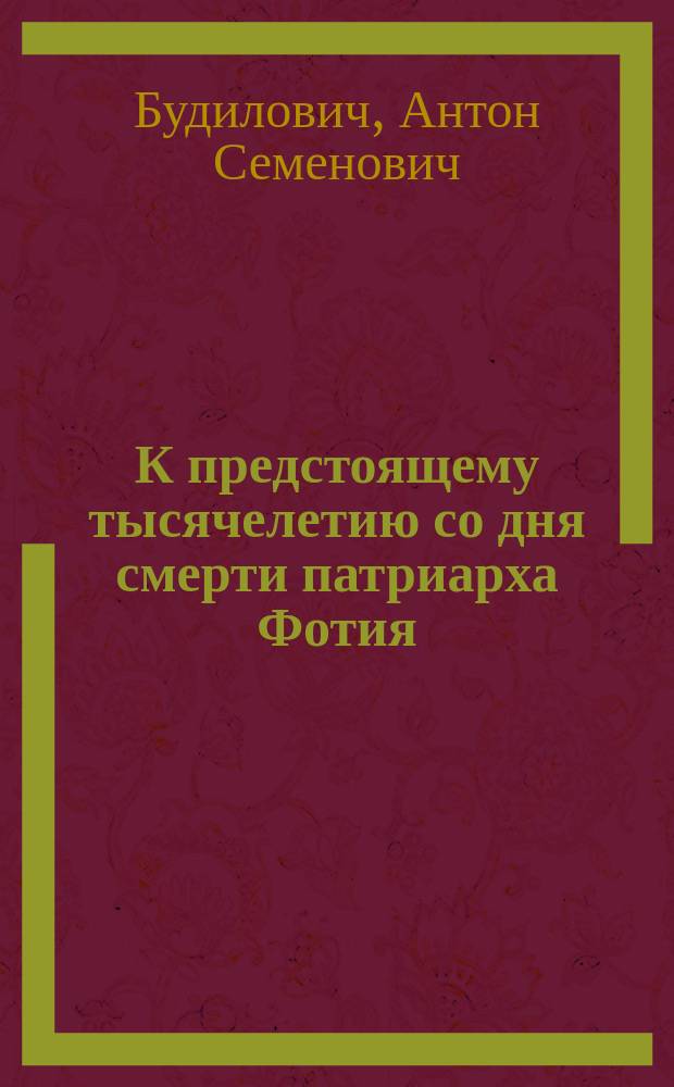 К предстоящему тысячелетию со дня смерти патриарха Фотия (6 февр. 891 г. - 6 февр. 1891 г.)