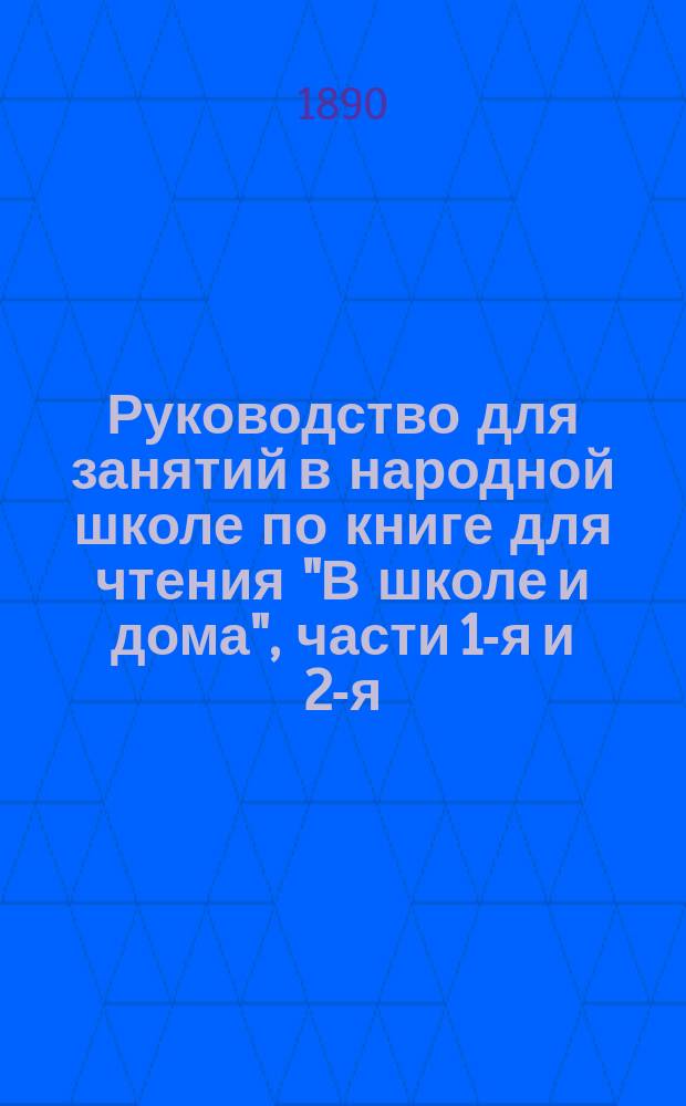 Руководство для занятий в народной школе по книге для чтения "В школе и дома", части 1-я и 2-я : С темами, пл., и пример. постеп. письм. упражнений для научения самостоятельно излагать свои мысли