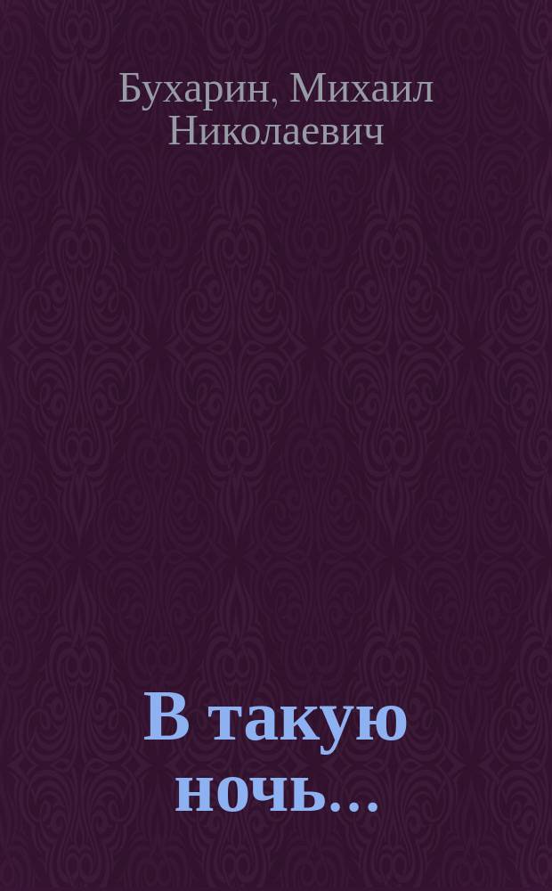 В такую ночь... : Комедия в 3 д. М. Бухарина