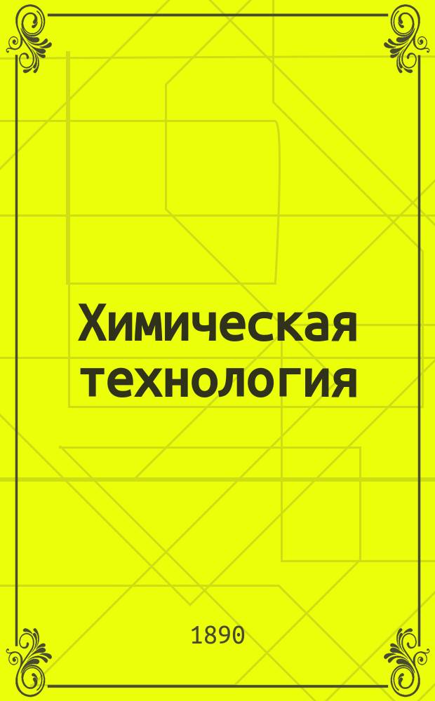 Химическая технология : С 13-го изд.: "Handbuch der chemischen Technologie von Rud. Wagner, neu bearb. von Ferd. Fischer"