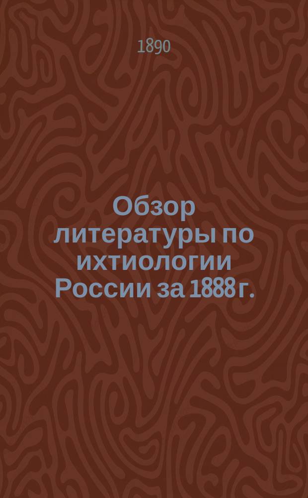 Обзор литературы по ихтиологии России за 1888 г.