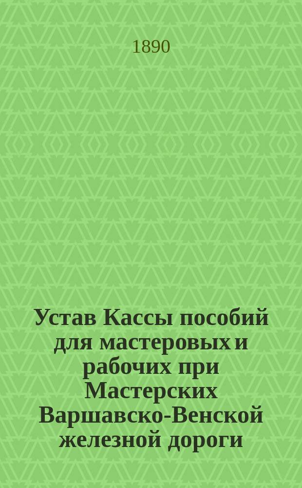 Устав Кассы пособий для мастеровых и рабочих при Мастерских Варшавско-Венской железной дороги