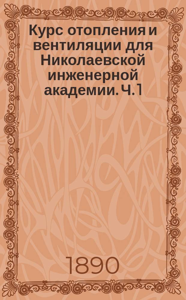 Курс отопления и вентиляции для Николаевской инженерной академии. Ч. 1 : Предварительные сведения